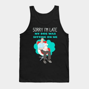 Sorry I'm Late My Dog Was Sitting on Me Tank Top